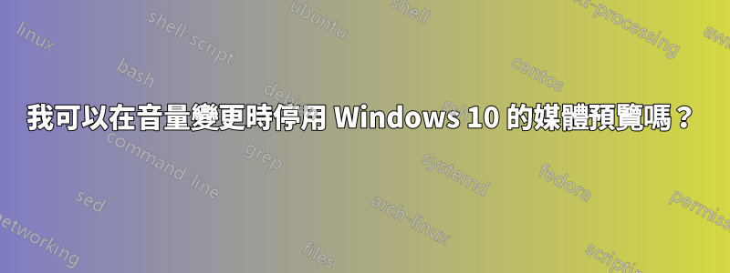 我可以在音量變更時停用 Windows 10 的媒體預覽嗎？