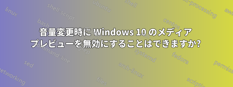 音量変更時に Windows 10 のメディア プレビューを無効にすることはできますか?