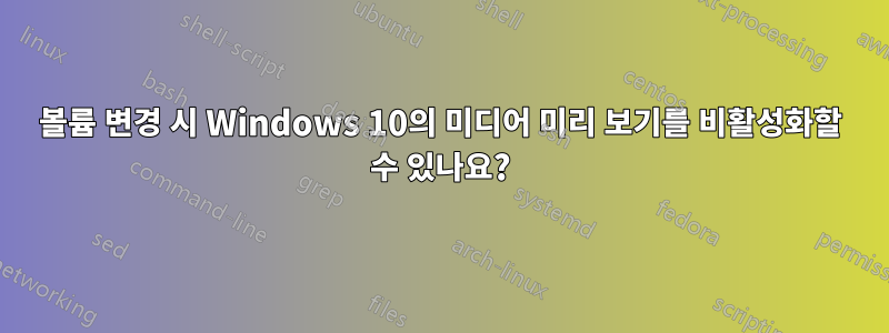 볼륨 변경 시 Windows 10의 미디어 미리 보기를 비활성화할 수 있나요?