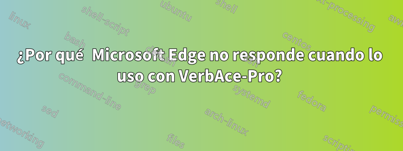 ¿Por qué Microsoft Edge no responde cuando lo uso con VerbAce-Pro?