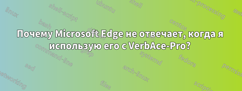 Почему Microsoft Edge не отвечает, когда я использую его с VerbAce-Pro?