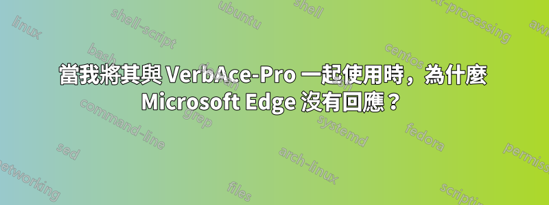 當我將其與 VerbAce-Pro 一起使用時，為什麼 Microsoft Edge 沒有回應？
