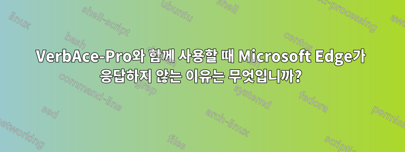 VerbAce-Pro와 함께 사용할 때 Microsoft Edge가 응답하지 않는 이유는 무엇입니까?