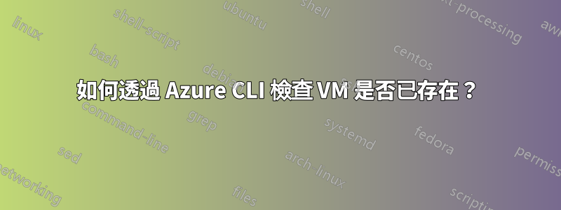 如何透過 Azure CLI 檢查 VM 是否已存在？