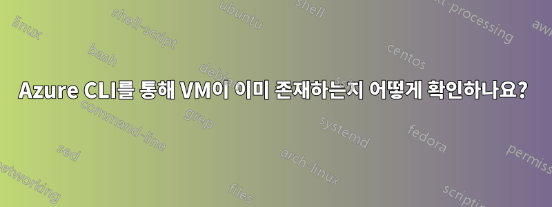Azure CLI를 통해 VM이 이미 존재하는지 어떻게 확인하나요?