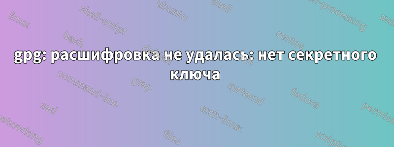 gpg: расшифровка не удалась: нет секретного ключа