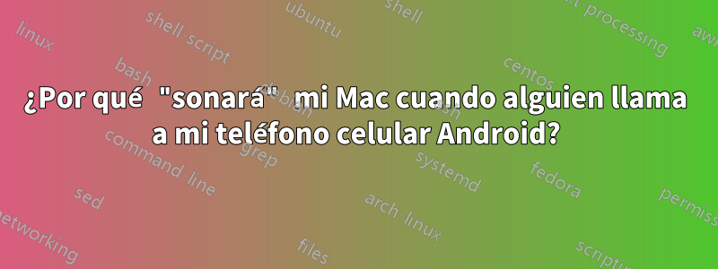 ¿Por qué "sonará" mi Mac cuando alguien llama a mi teléfono celular Android?