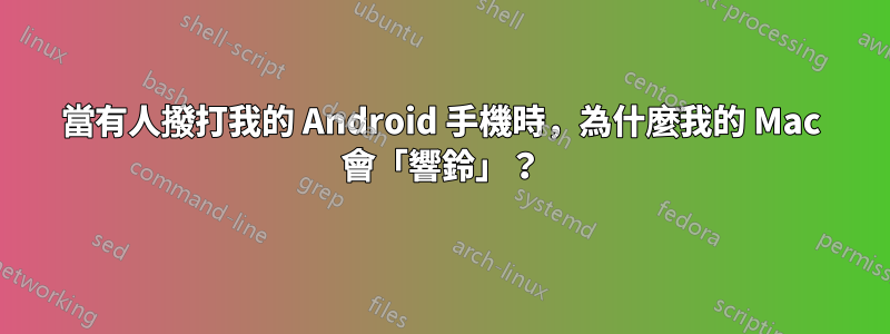 當有人撥打我的 Android 手機時，為什麼我的 Mac 會「響鈴」？
