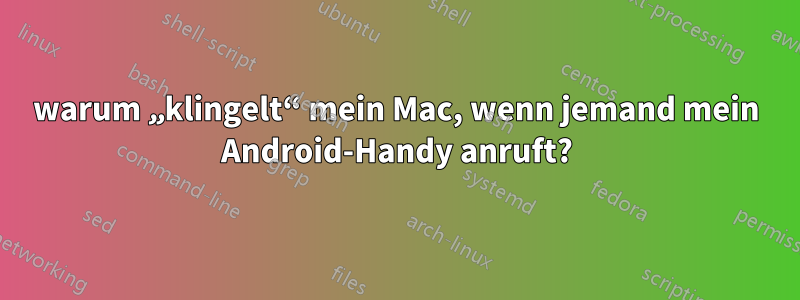 warum „klingelt“ mein Mac, wenn jemand mein Android-Handy anruft?