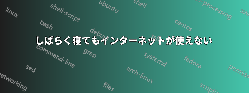しばらく寝てもインターネットが使えない