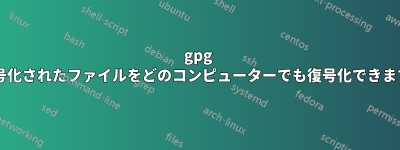 gpg で暗号化されたファイルをどのコンピューターでも復号化できますか?