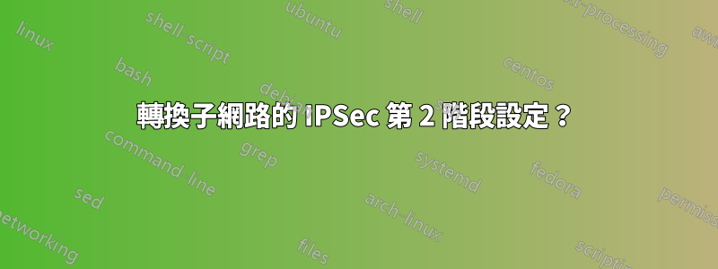 轉換子網路的 IPSec 第 2 階段設定？