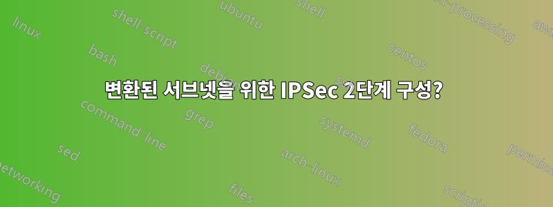 변환된 서브넷을 위한 IPSec 2단계 구성?