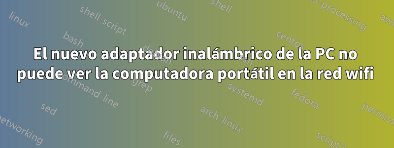 El nuevo adaptador inalámbrico de la PC no puede ver la computadora portátil en la red wifi