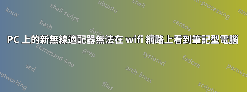 PC 上的新無線適配器無法在 wifi 網路上看到筆記型電腦