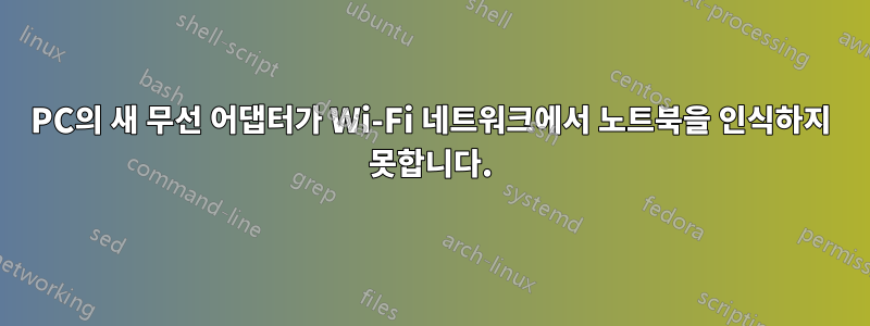 PC의 새 무선 어댑터가 Wi-Fi 네트워크에서 노트북을 인식하지 못합니다.