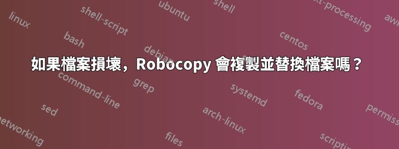 如果檔案損壞，Robocopy 會複製並替換檔案嗎？