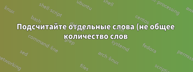 Подсчитайте отдельные слова (не общее количество слов)