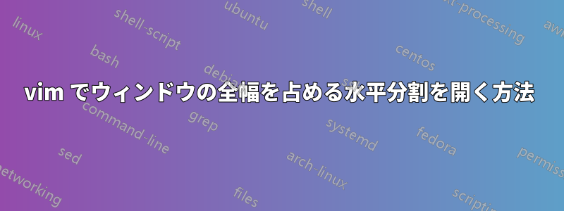 vim でウィンドウの全幅を占める水平分割を開く方法