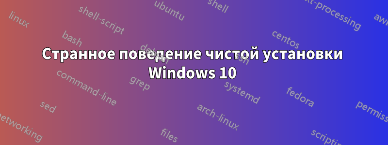 Странное поведение чистой установки Windows 10