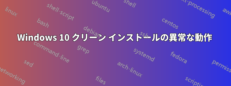 Windows 10 クリーン インストールの異常な動作