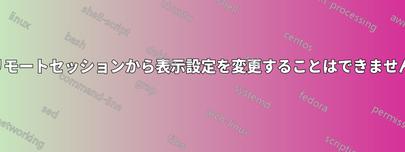 リモートセッションから表示設定を変更することはできません