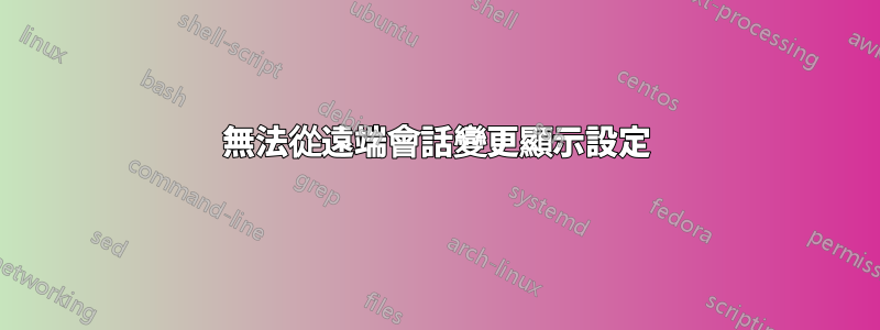 無法從遠端會話變更顯示設定