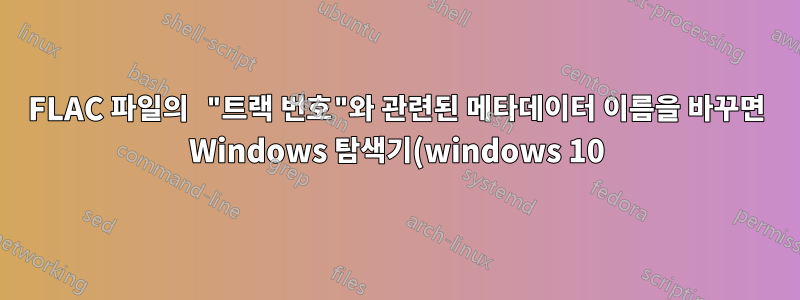 FLAC 파일의 "트랙 번호"와 관련된 메타데이터 이름을 바꾸면 Windows 탐색기(windows 10)가 충돌함
