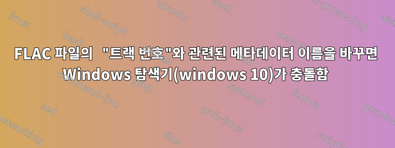 FLAC 파일의 "트랙 번호"와 관련된 메타데이터 이름을 바꾸면 Windows 탐색기(windows 10)가 충돌함