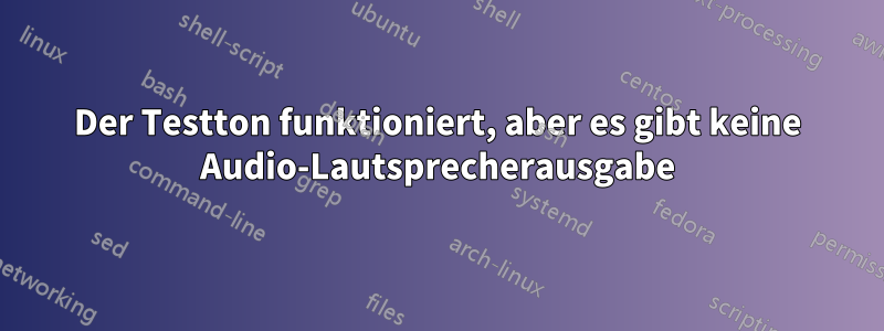 Der Testton funktioniert, aber es gibt keine Audio-Lautsprecherausgabe