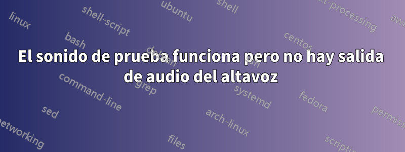 El sonido de prueba funciona pero no hay salida de audio del altavoz