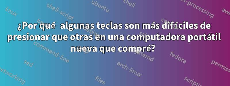 ¿Por qué algunas teclas son más difíciles de presionar que otras en una computadora portátil nueva que compré? 