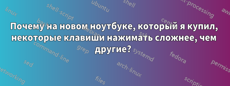 Почему на новом ноутбуке, который я купил, некоторые клавиши нажимать сложнее, чем другие? 