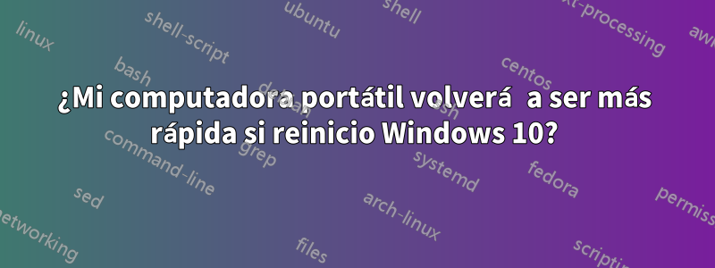 ¿Mi computadora portátil volverá a ser más rápida si reinicio Windows 10?