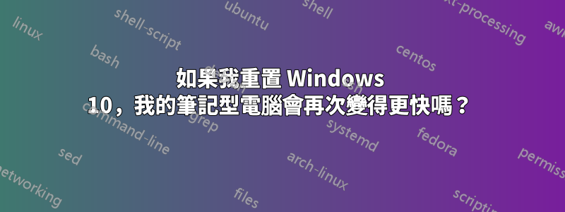 如果我重置 Windows 10,我的筆記型電腦會再次變得更快嗎?
