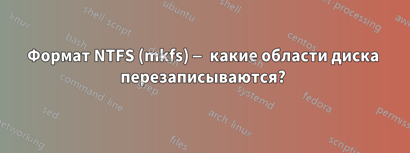 Формат NTFS (mkfs) — какие области диска перезаписываются?