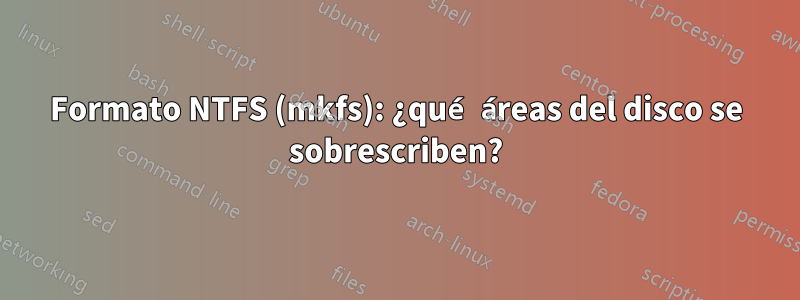 Formato NTFS (mkfs): ¿qué áreas del disco se sobrescriben?