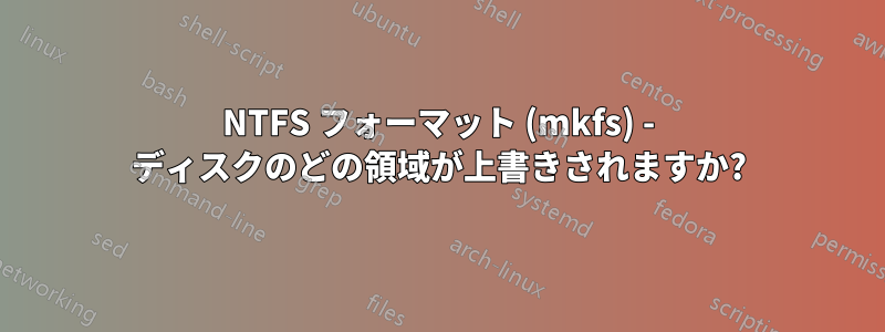 NTFS フォーマット (mkfs) - ディスクのどの領域が上書きされますか?