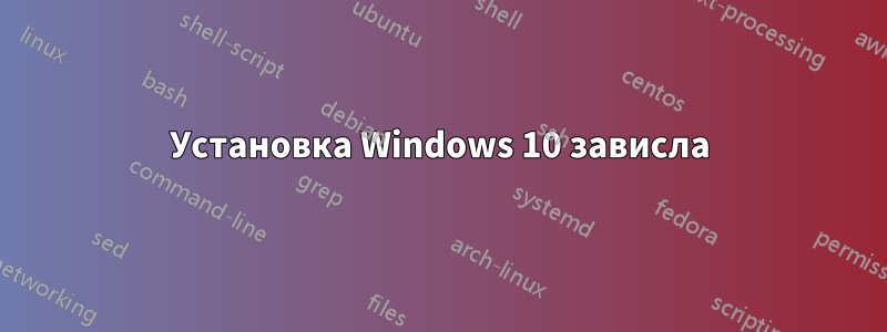 Установка Windows 10 зависла