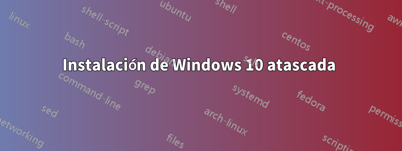 Instalación de Windows 10 atascada