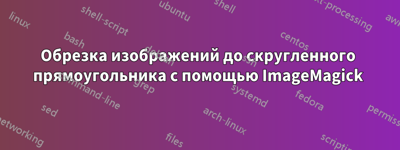 Обрезка изображений до скругленного прямоугольника с помощью ImageMagick
