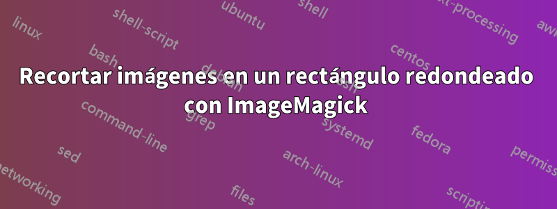 Recortar imágenes en un rectángulo redondeado con ImageMagick