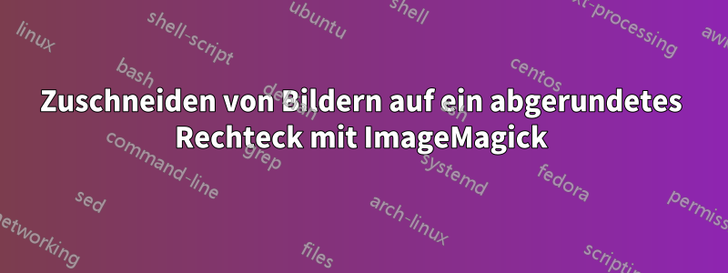 Zuschneiden von Bildern auf ein abgerundetes Rechteck mit ImageMagick