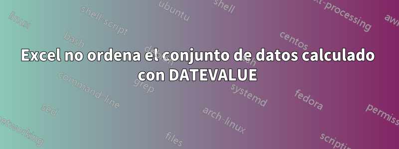 Excel no ordena el conjunto de datos calculado con DATEVALUE