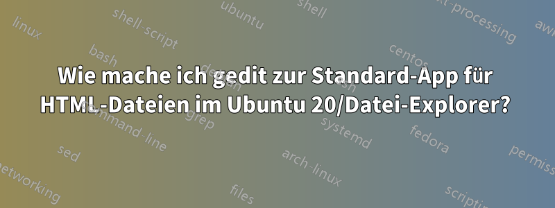 Wie mache ich gedit zur Standard-App für HTML-Dateien im Ubuntu 20/Datei-Explorer?