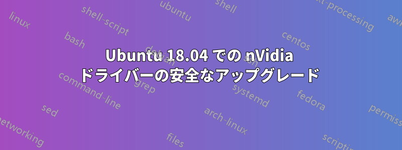 Ubuntu 18.04 での nVidia ドライバーの安全なアップグレード