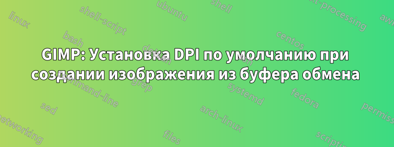 GIMP: Установка DPI по умолчанию при создании изображения из буфера обмена