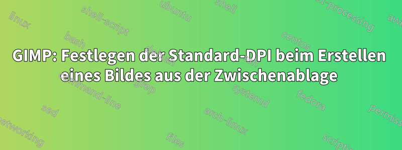 GIMP: Festlegen der Standard-DPI beim Erstellen eines Bildes aus der Zwischenablage