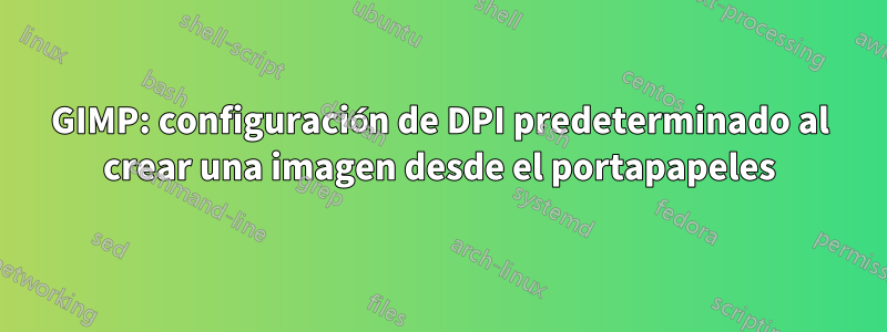 GIMP: configuración de DPI predeterminado al crear una imagen desde el portapapeles