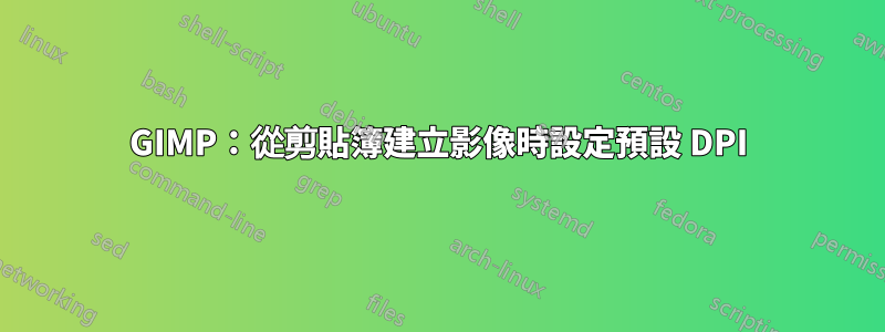 GIMP：從剪貼簿建立影像時設定預設 DPI
